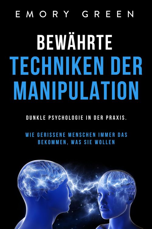 Bewährte Techniken der Manipulation: Dunkle Psychologie in der Praxis. Wie gerissene Menschen immer das bekommen, was sie wollen