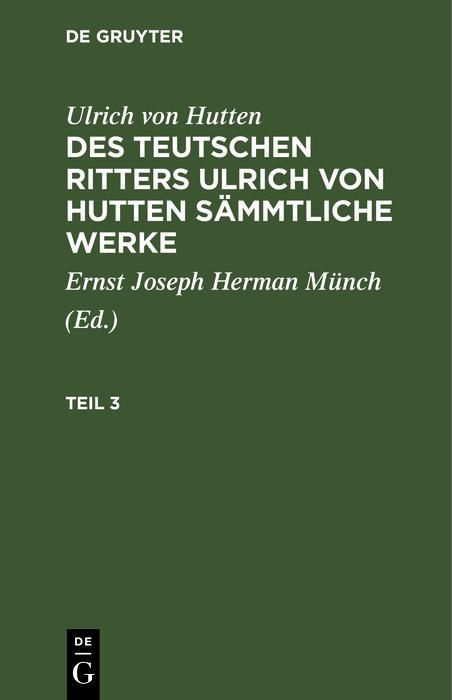 Produktbild: Ulrich von Hutten: Des teutschen Ritters Ulrich von Hutten s&auml;mmtliche Werke. Teil 3