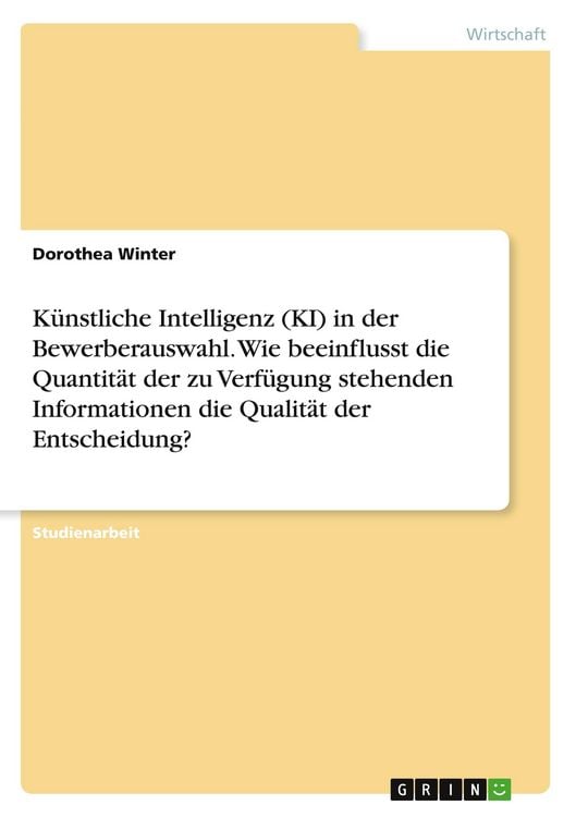 Produktbild: K&uuml;nstliche Intelligenz (KI) in der Bewerberauswahl. Wie beeinflusst die Quantit&auml;t der zu Verf&uuml;gung stehenden Informationen die Qualit&auml;t der Entscheidung?