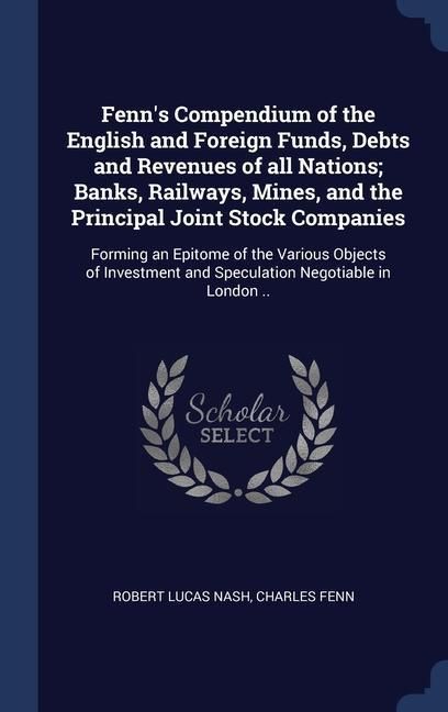 Produktbild: Fenn's Compendium of the English and Foreign Funds, Debts and Revenues of all Nations; Banks, Railways, Mines, and the Principal Joint Stock Companies