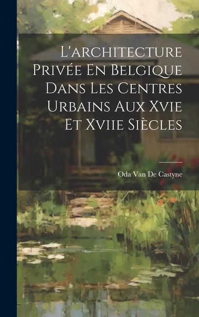 Produktbild: L'architecture Priv&eacute;e En Belgique Dans Les Centres Urbains Aux Xvie Et Xviie Si&egrave;cles