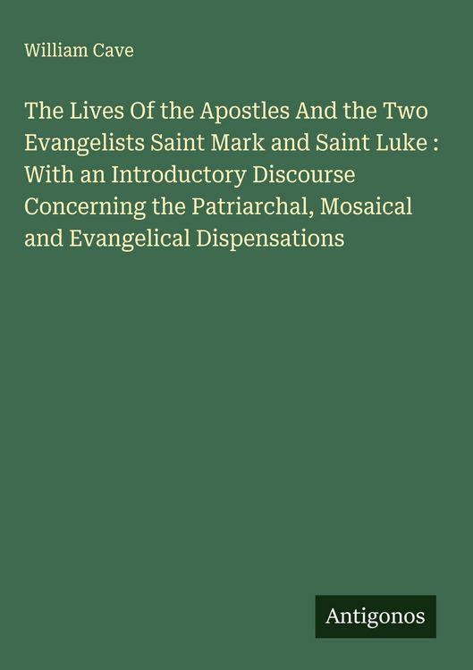 Produktbild: The Lives Of the Apostles And the Two Evangelists Saint Mark and Saint Luke : With an Introductory Discourse Concerning the Patriarchal, Mosaical and