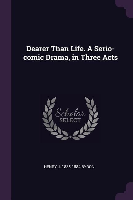 Produktbild: Dearer Than Life. A Serio-comic Drama, in Three Acts