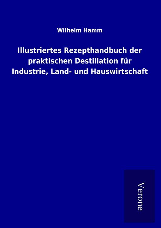 Produktbild: Illustriertes Rezepthandbuch der praktischen Destillation f&uuml;r Industrie, Land- und Hauswirtschaft