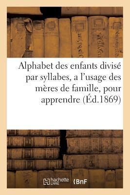 Produktbild: Alphabet Des Enfants Divis&eacute; Par Syllabes, a l'Usage Des M&egrave;res de Famille,: Pour Apprendre Avec Facilit&eacute; Les Enfants &Agrave; &Eacute;peler