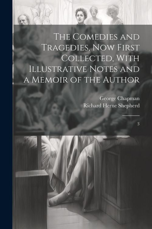 Produktbild: The Comedies and Tragedies, now First Collected, With Illustrative Notes and a Memoir of the Author: 3
