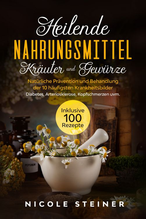 Produktbild: Heilende Nahrungsmittel, Kr&auml;uter und Gew&uuml;rze: Nat&uuml;rliche Pr&auml;vention und Behandlung der 10 h&auml;ufigsten Krankheitsbilder - Diabetes, Arteriosklerose, Kopfschmerzen uvm. | Inklusive 100 Rezepte