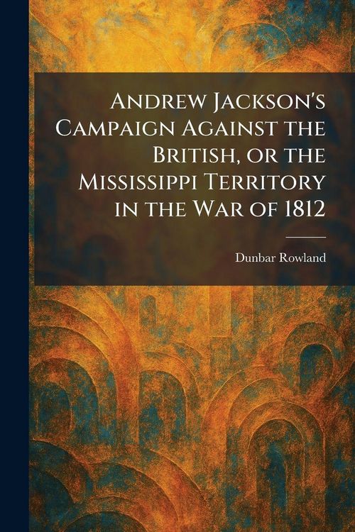 Produktbild: Andrew Jackson's Campaign Against the British, or the Mississippi Territory in the War of 1812