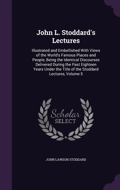 Produktbild: John L. Stoddard's Lectures: Illustrated and Embellished With Views of the World's Famous Places and People, Being the Identical Discourses Deliver