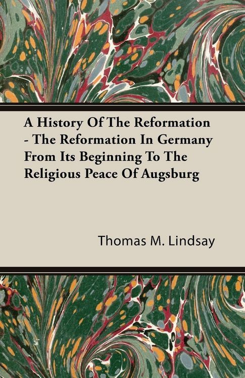 Produktbild: A History Of The Reformation - The Reformation In Germany From Its Beginning To The Religious Peace Of Augsburg