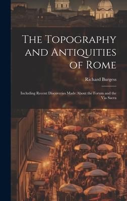 Produktbild: The Topography and Antiquities of Rome: Including Recent Discoveries Made About the Forum and the Via Sacra