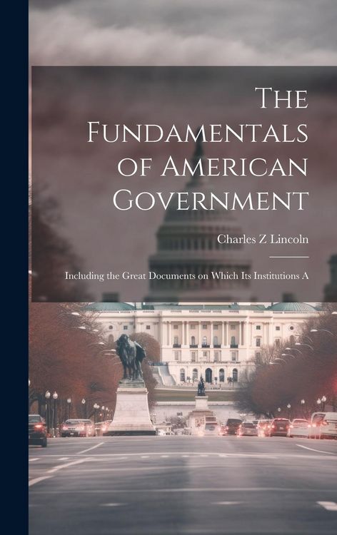 Produktbild: The Fundamentals of American Government: Including the Great Documents on Which its Institutions A