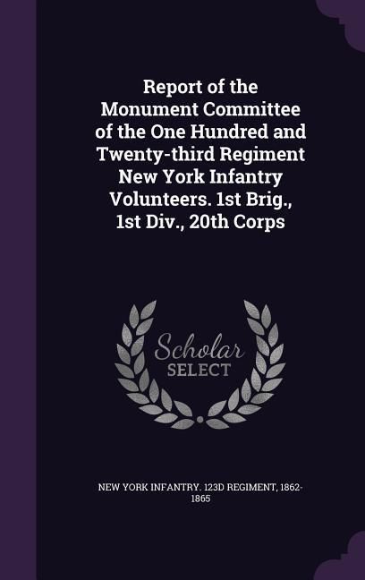 Produktbild: Report of the Monument Committee of the One Hundred and Twenty-third Regiment New York Infantry Volunteers. 1st Brig., 1st Div., 20th Corps