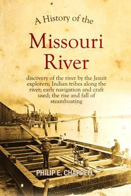 Produktbild: A history of the Missouri River: discovery of the river by the Jesuit explorers; Indian tribes along the river; early navigation and craft used; the r