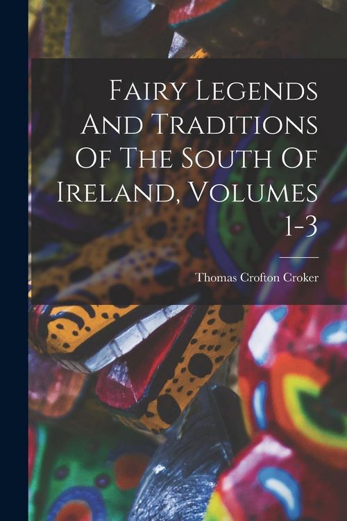 Produktbild: Fairy Legends And Traditions Of The South Of Ireland, Volumes 1-3