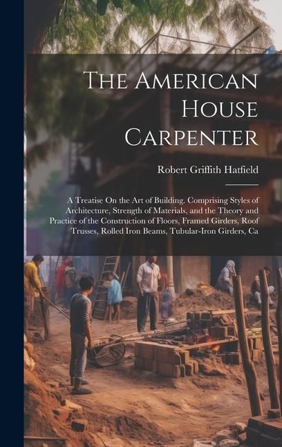 Produktbild: The American House Carpenter: A Treatise On the Art of Building. Comprising Styles of Architecture, Strength of Materials, and the Theory and Practi