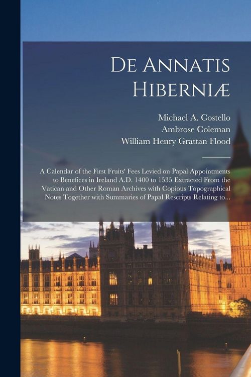 Produktbild: De Annatis Hiberni&aelig;: a Calendar of the First Fruits' Fees Levied on Papal Appointments to Benefices in Ireland A.D. 1400 to 1535 Extracted