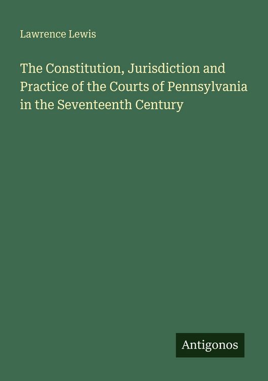 Produktbild: The Constitution, Jurisdiction and Practice of the Courts of Pennsylvania in the Seventeenth Century
