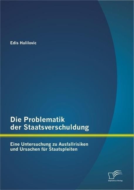 Produktbild: Die Problematik der Staatsverschuldung: Eine Untersuchung zu Ausfallrisiken und Ursachen f&uuml;r Staatspleiten