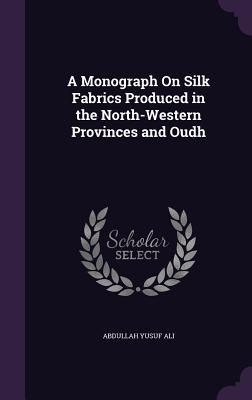 Produktbild: A Monograph on Silk Fabrics Produced in the North-Western Provinces and Oudh