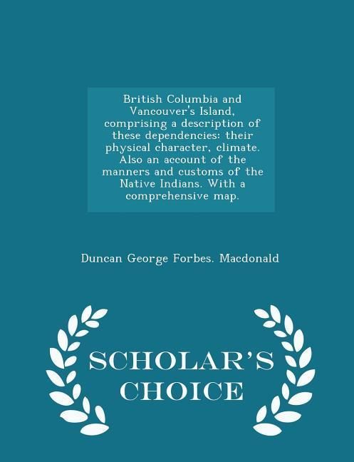 Produktbild: British Columbia and Vancouver's Island, comprising a description of these dependencies: their physical character, climate. Also an account of the man