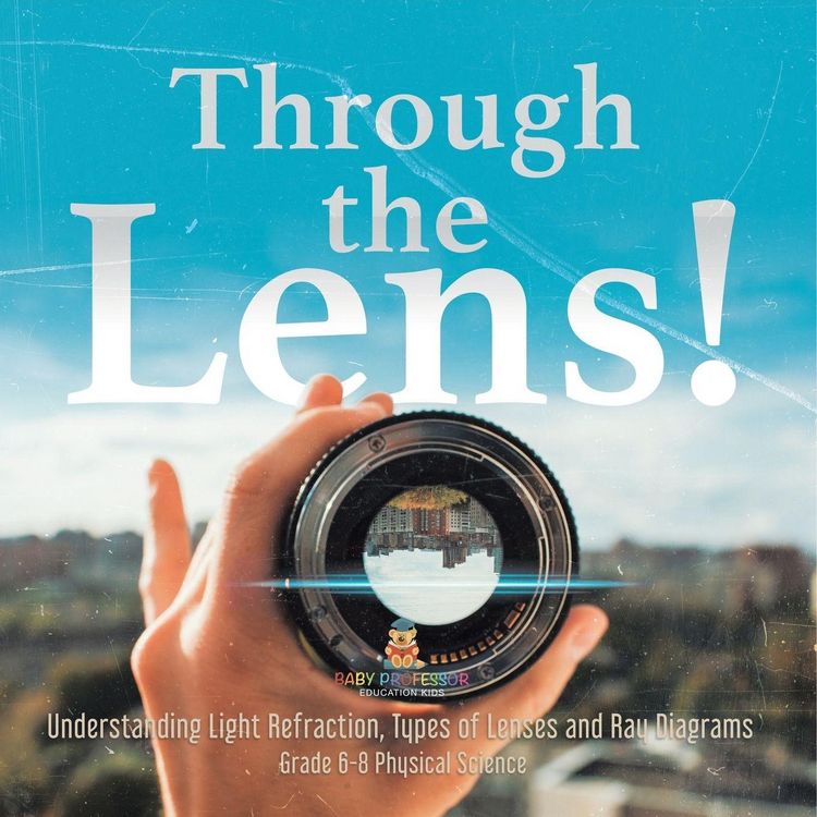 Produktbild: Through the Lens! Understanding Light Refraction, Types of Lenses and Ray Diagrams | Grade 6-8 Physical Science