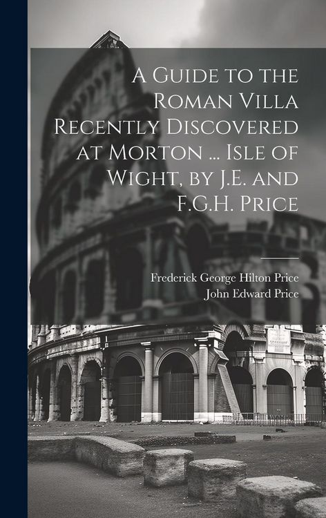 Produktbild: A Guide to the Roman Villa Recently Discovered at Morton ... Isle of Wight, by J.E. and F.G.H. Price