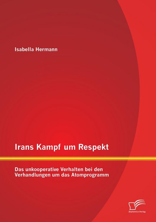 Produktbild: Irans Kampf um Respekt: Das unkooperative Verhalten bei den Verhandlungen um das Atomprogramm