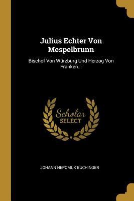 Produktbild: Julius Echter Von Mespelbrunn: Bischof Von W&uuml;rzburg Und Herzog Von Franken...