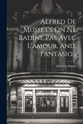 Produktbild: Alfred De Musset's On Ne Badine Pas Avec L'amour, And, Fantasio...