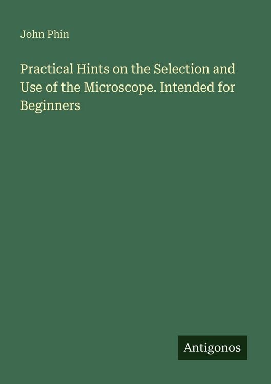Produktbild: Practical Hints on the Selection and Use of the Microscope. Intended for Beginners