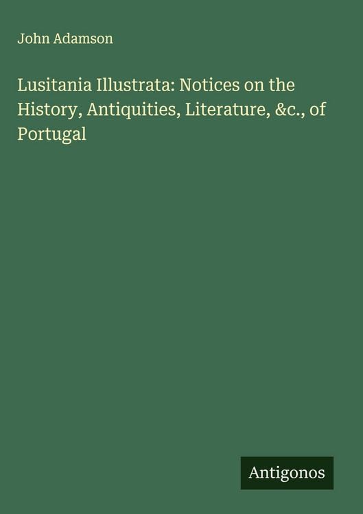 Produktbild: Lusitania Illustrata: Notices on the History, Antiquities, Literature, &c., of Portugal