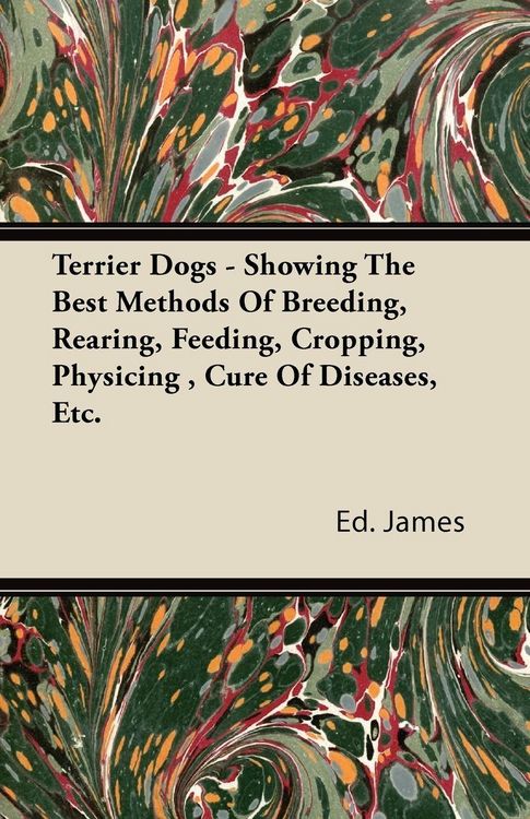 Produktbild: Terrier Dogs - Showing The Best Methods Of Breeding, Rearing, Feeding, Cropping, Physicing , Cure Of Diseases, Etc.