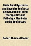 Produktbild: Basic Aural Dyscrasia and Vascular Deafness; A New System of Aural Therapeutics and Pathology. Also Notes on the Deafnesses