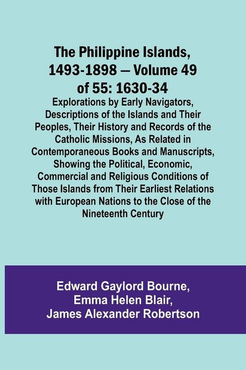 Produktbild: The Philippine Islands, 1493-1898 - Volume 49of 55 1630-34 Explorations by Early Navigators, Descriptions of the Islands and Their Peoples, Their Hist
