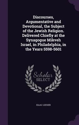Produktbild: Discourses, Argumentative and Devotional, the Subject of the Jewish Religion. Delivered Chiefly at the Synagogue Mikveh Israel, in Philadelphia, in the Years 5598-5601
