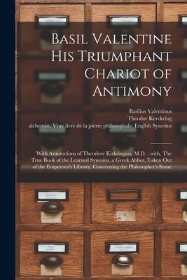 Produktbild: Basil Valentine His Triumphant Chariot of Antimony: With Annotations of Theodore Kirkringius, M.D.: With, The True Book of the Learned Synesius, a Gre
