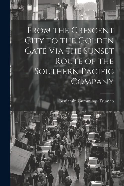 Produktbild: From the Crescent City to the Golden Gate Via the Sunset Route of the Southern Pacific Company