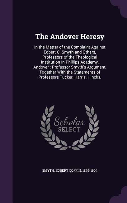 Produktbild: The Andover Heresy: In the Matter of the Complaint Against Egbert C. Smyth and Others, Professors of the Theological Institution In Philli