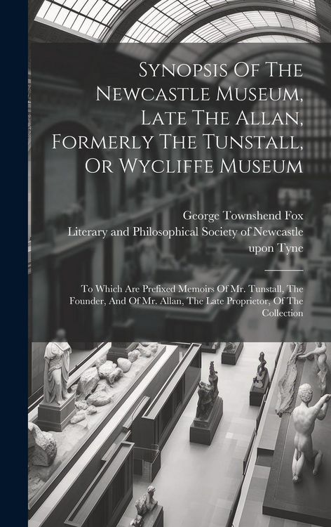 Produktbild: Synopsis Of The Newcastle Museum, Late The Allan, Formerly The Tunstall, Or Wycliffe Museum: To Which Are Prefixed Memoirs Of Mr. Tunstall, The Founde