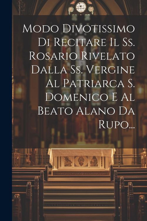 Produktbild: Modo Divotissimo Di Recitare Il Ss. Rosario Rivelato Dalla Ss. Vergine Al Patriarca S. Domenico E Al Beato Alano Da Rupo...