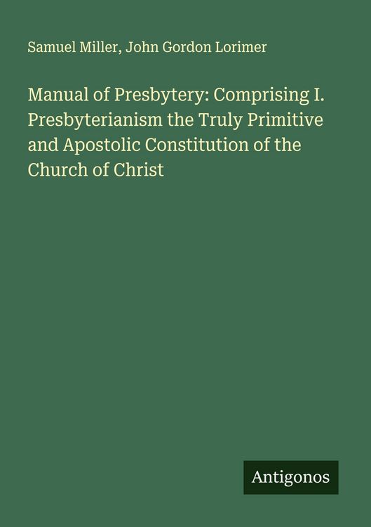 Produktbild: Manual of Presbytery: Comprising I. Presbyterianism the Truly Primitive and Apostolic Constitution of the Church of Christ
