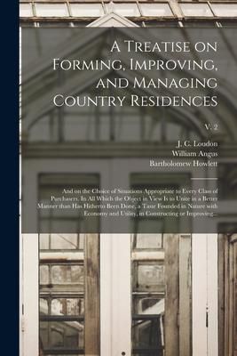 Produktbild: A Treatise on Forming, Improving, and Managing Country Residences: and on the Choice of Situations Appropriate to Every Class of Purchasers. In All Wh
