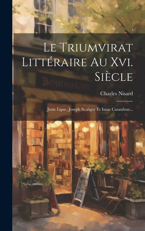 Produktbild: Le Triumvirat Litt&eacute;raire Au Xvi. Si&egrave;cle: Juste Lipse, Joseph Scaliger Et Isaac Casaubon...