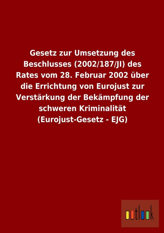 Produktbild: Gesetz zur Umsetzung des Beschlusses (2002/187/JI) des Rates vom 28. Februar 2002 &uuml;ber die Errichtung von Eurojust zur Verst&auml;rkung der Bek&auml;mpfung der schweren Kriminalit&auml;t (Eurojust-Gesetz - EJG)