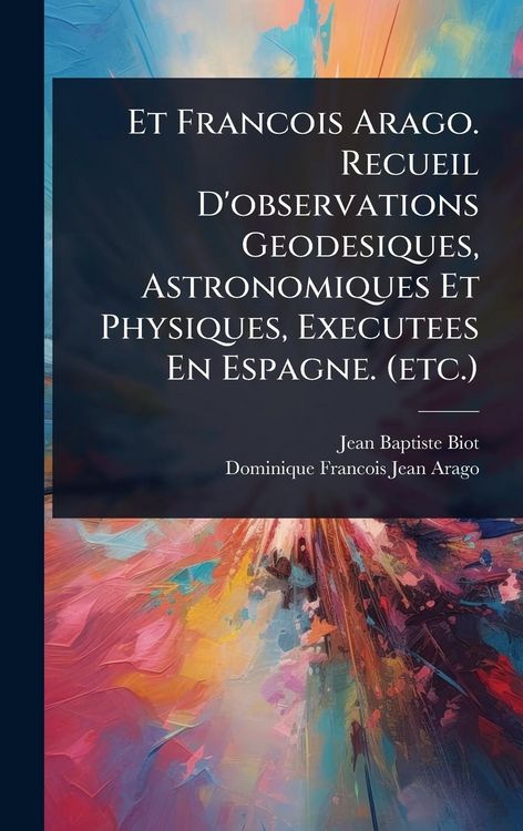 Produktbild: Et Francois Arago. Recueil D'observations Geodesiques, Astronomiques Et Physiques, Executees En Espagne. (etc.)