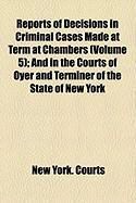 Produktbild: Reports of Decisions in Criminal Cases Made at Term at Chambers (Volume 5); And in the Courts of Oyer and Terminer of the State of New York