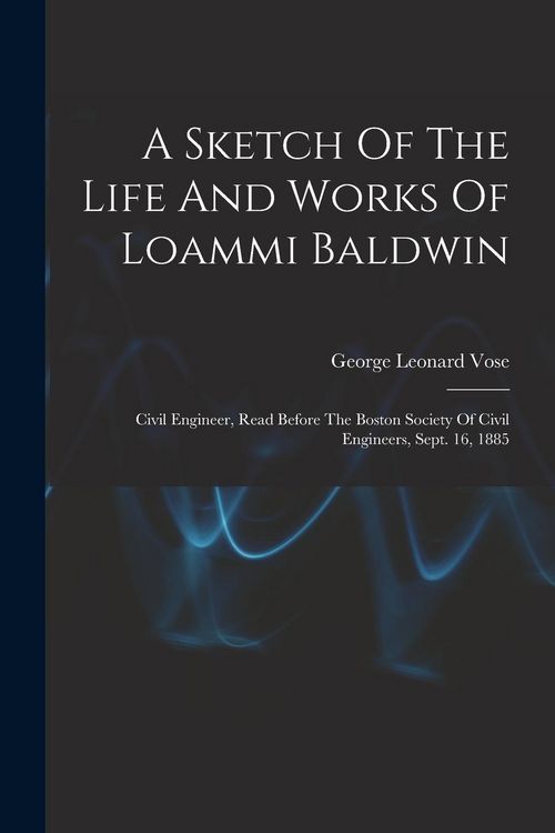Produktbild: A Sketch Of The Life And Works Of Loammi Baldwin: Civil Engineer, Read Before The Boston Society Of Civil Engineers, Sept. 16, 1885