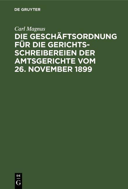 Produktbild: Die Gesch&auml;ftsordnung f&uuml;r die Gerichtsschreibereien der Amtsgerichte vom 26. November 1899