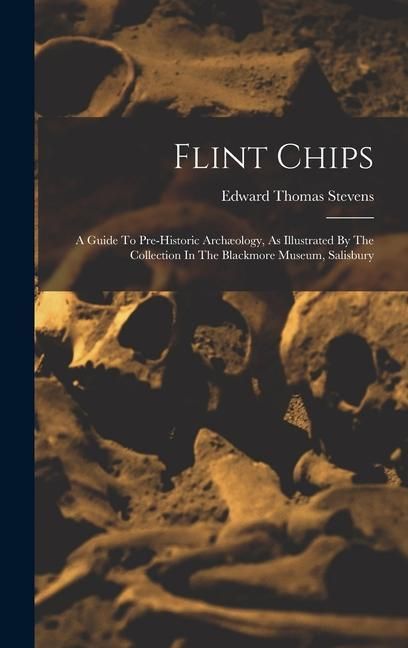 Produktbild: Flint Chips: A Guide To Pre-historic Arch&aelig;ology, As Illustrated By The Collection In The Blackmore Museum, Salisbury